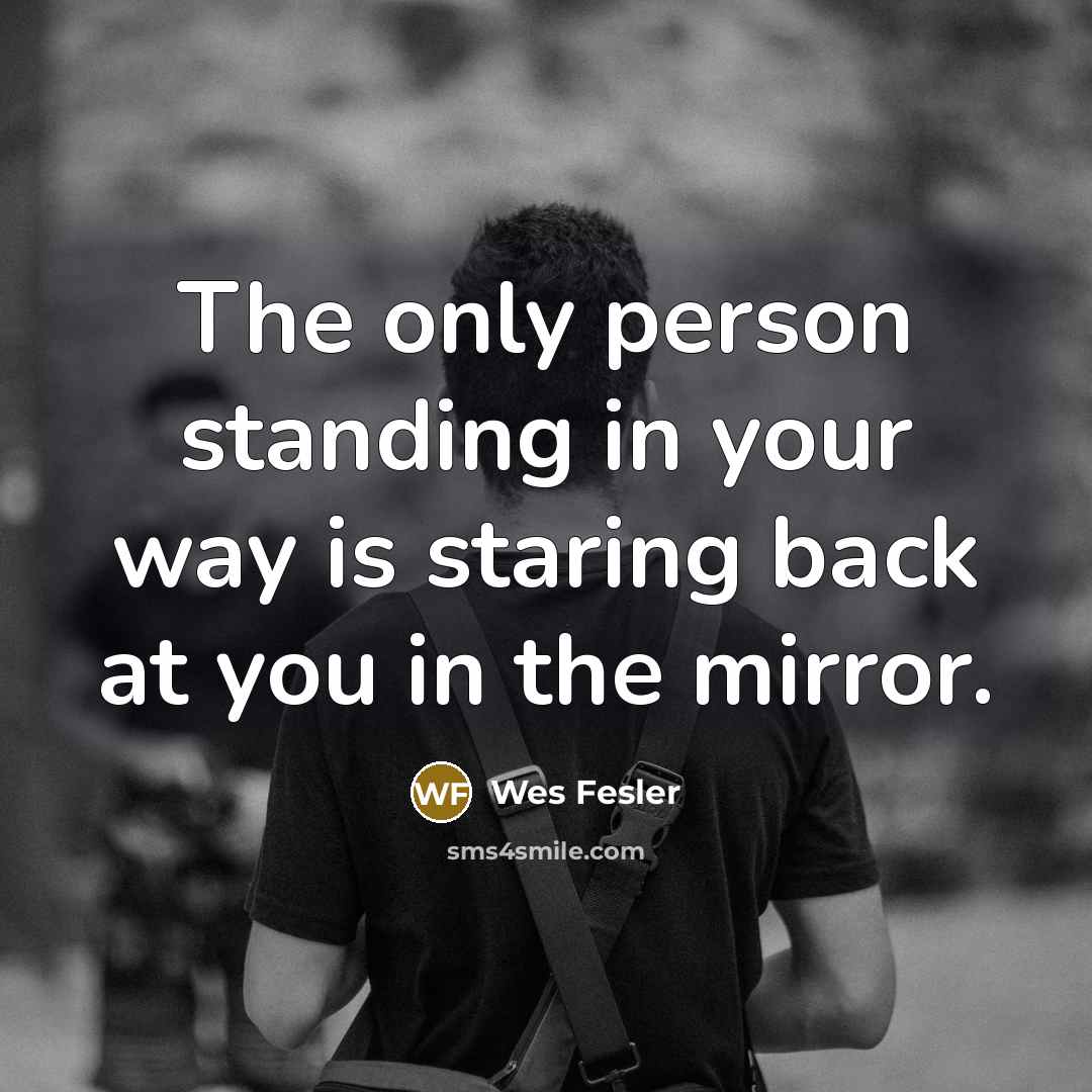 “The only person standing in your way is staring back…” quote by Wes Fesler