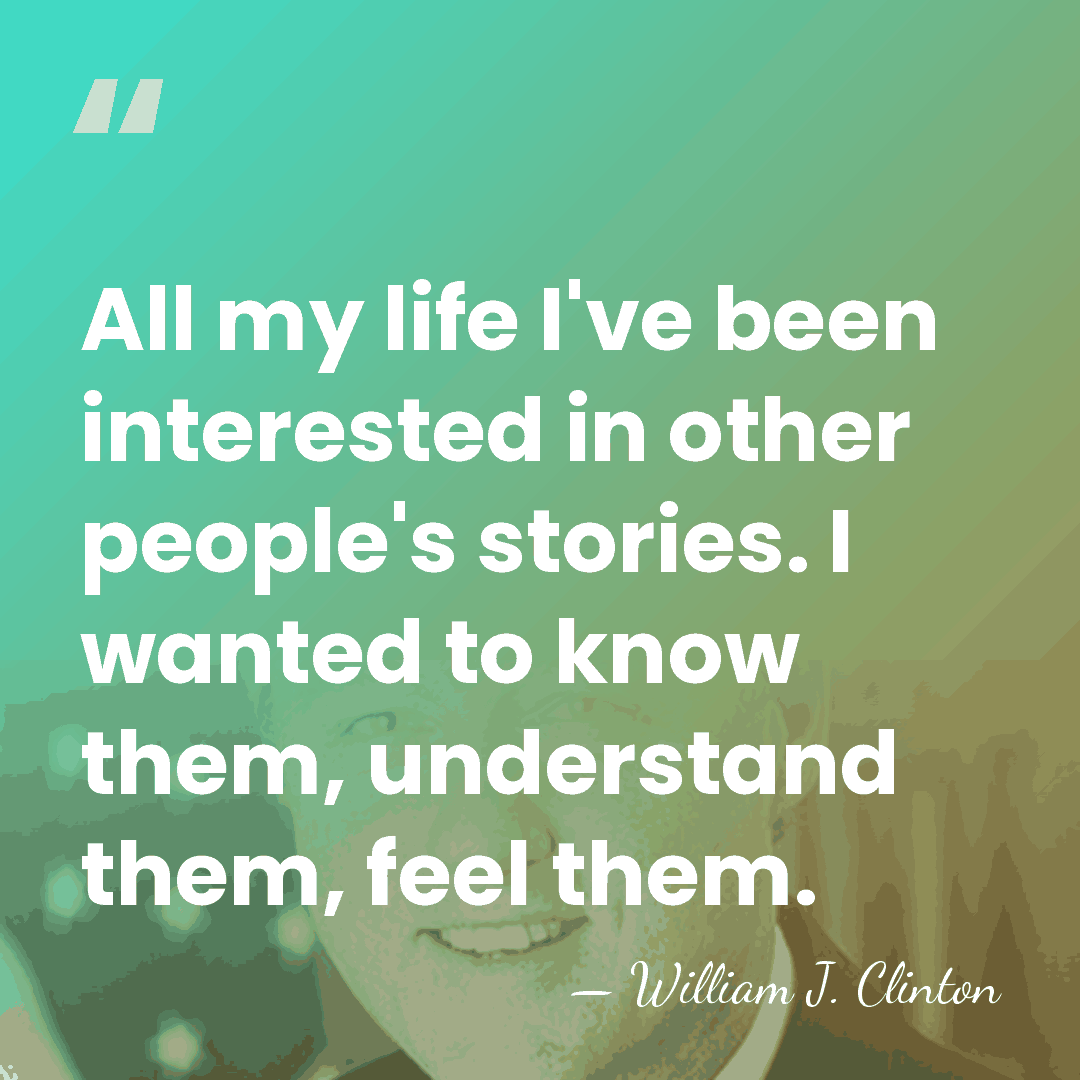 All my life I've been interested in other people's stories. I wanted&hellip; - William J. Clinton