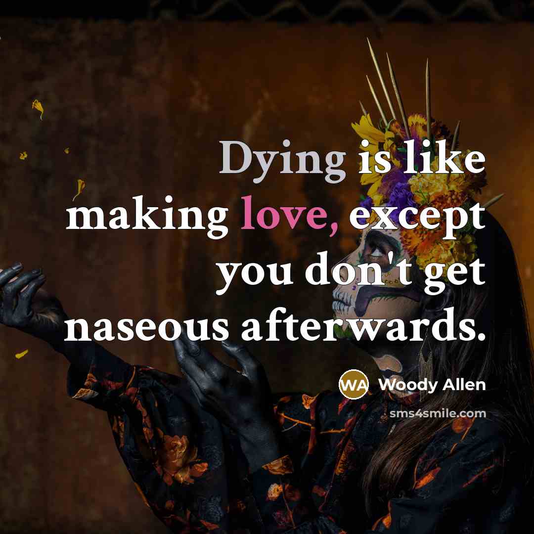 “Dying is like making love, except you don't get naseous…” quote by Woody Allen