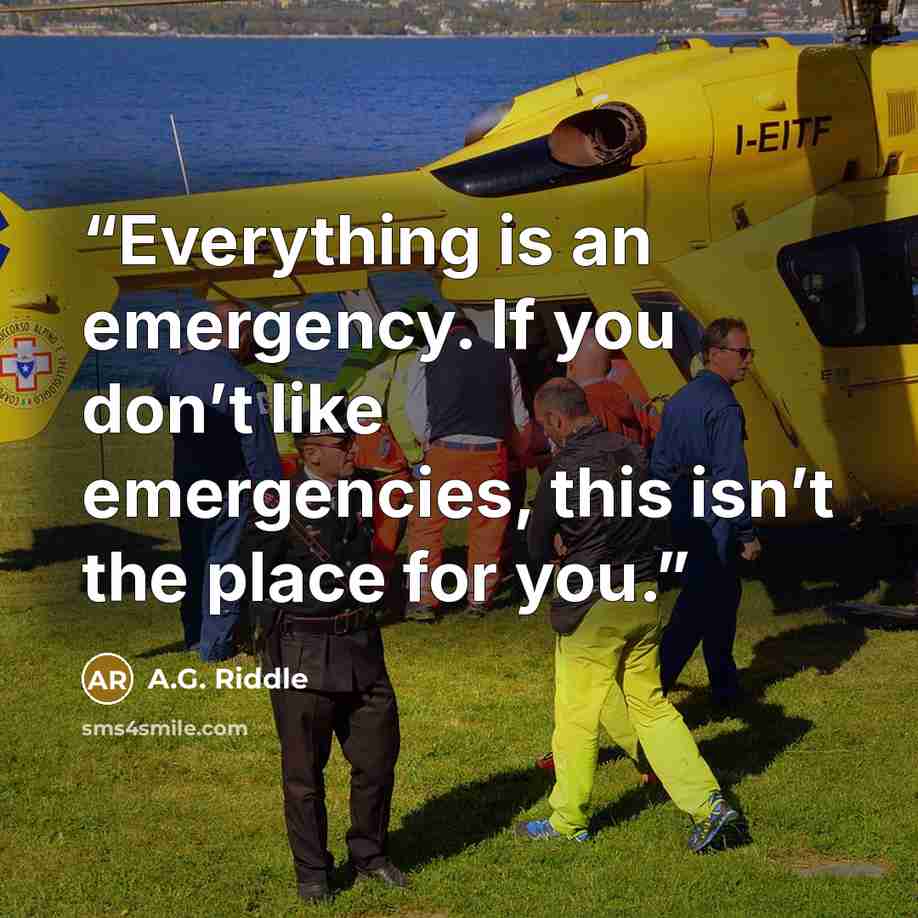 “Everything is an emergency. If you don’t like emergencies, this isn’t the place for you.” quote by A.G. Riddle