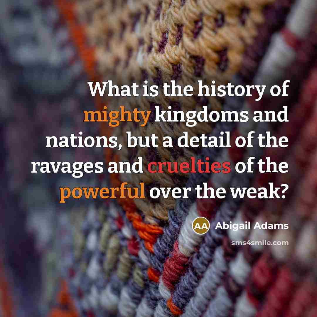 “What is the history of mighty kingdoms and nations, but…” quote by Abigail Adams