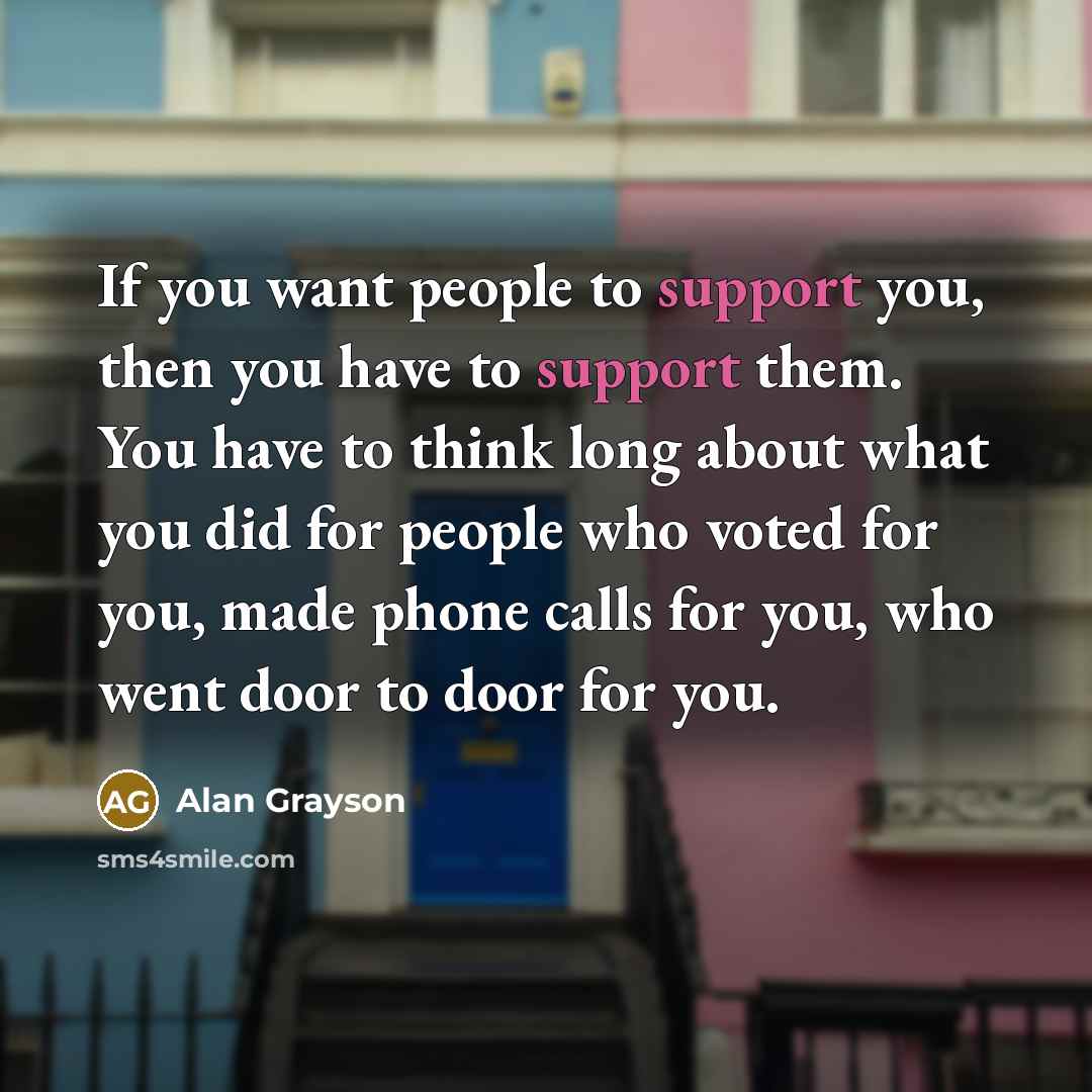 “If you want people to support you, then you have…” quote by Alan Grayson