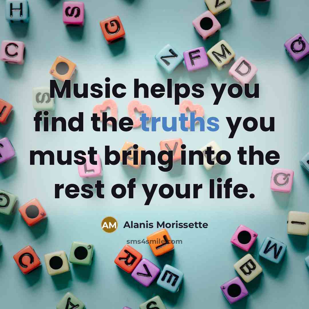 “Music helps you find the truths you must bring into…” quote by Alanis Morissette