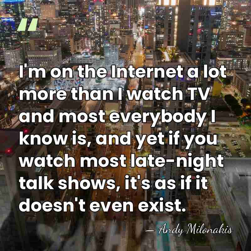 I'm on the Internet a lot more than I watch TV and&hellip; - Andy Milonakis