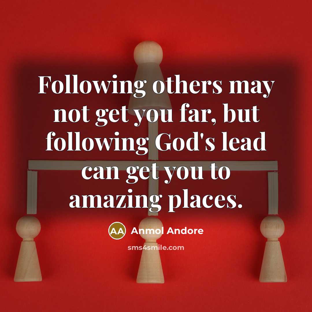 “Following others may not get you far, but following God's lead can get you to amazing places.” quote by Anmol Andore