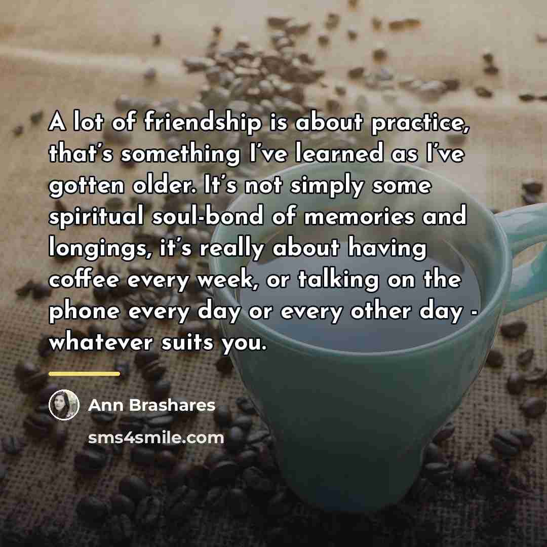 “A lot of friendship is about practice, that’s something I’ve…” quote by Ann Brashares