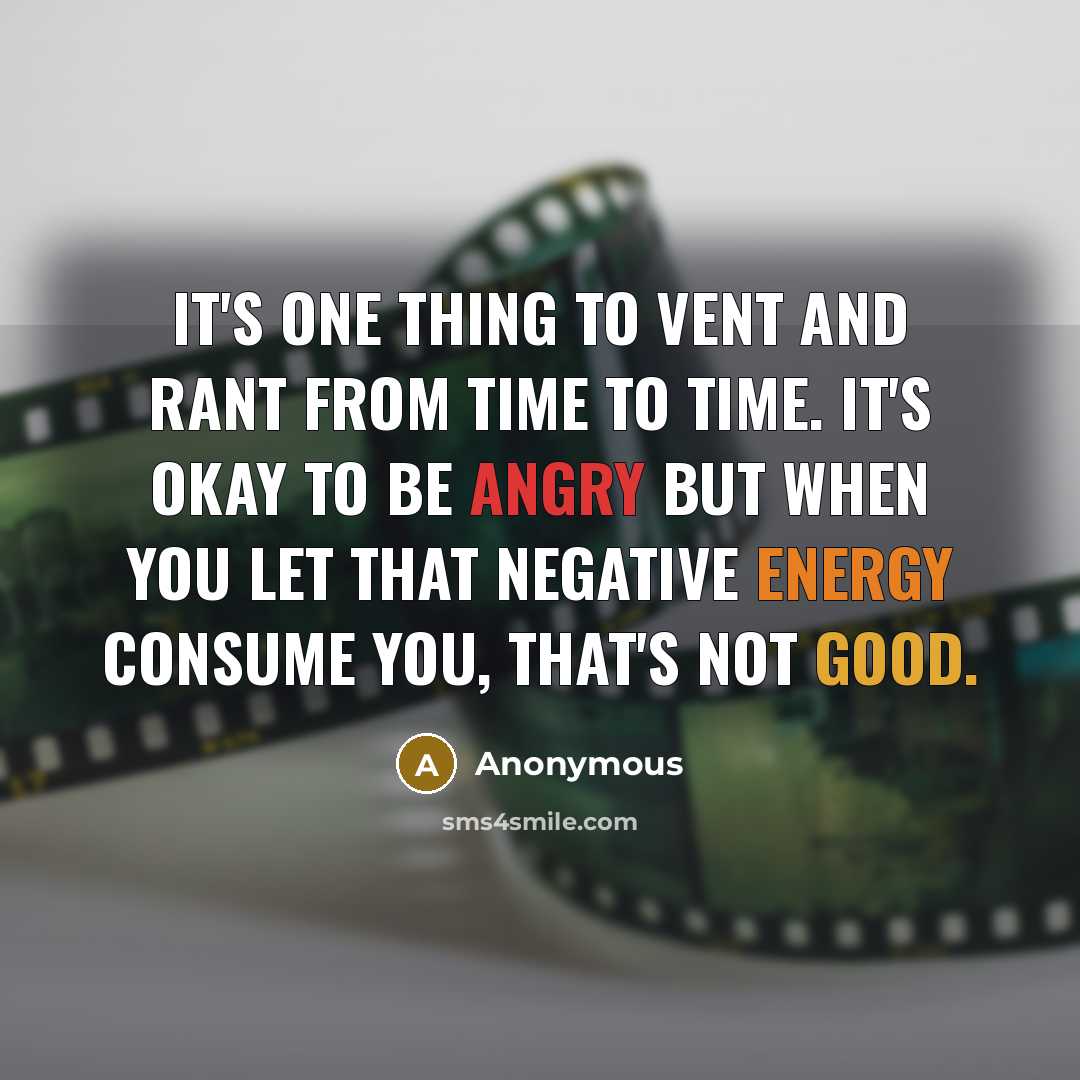 “It's one thing to vent and rant from time to time. It's okay to be angry BUT when you let that negative energy consume you, that's not good.” quote by Anonymous