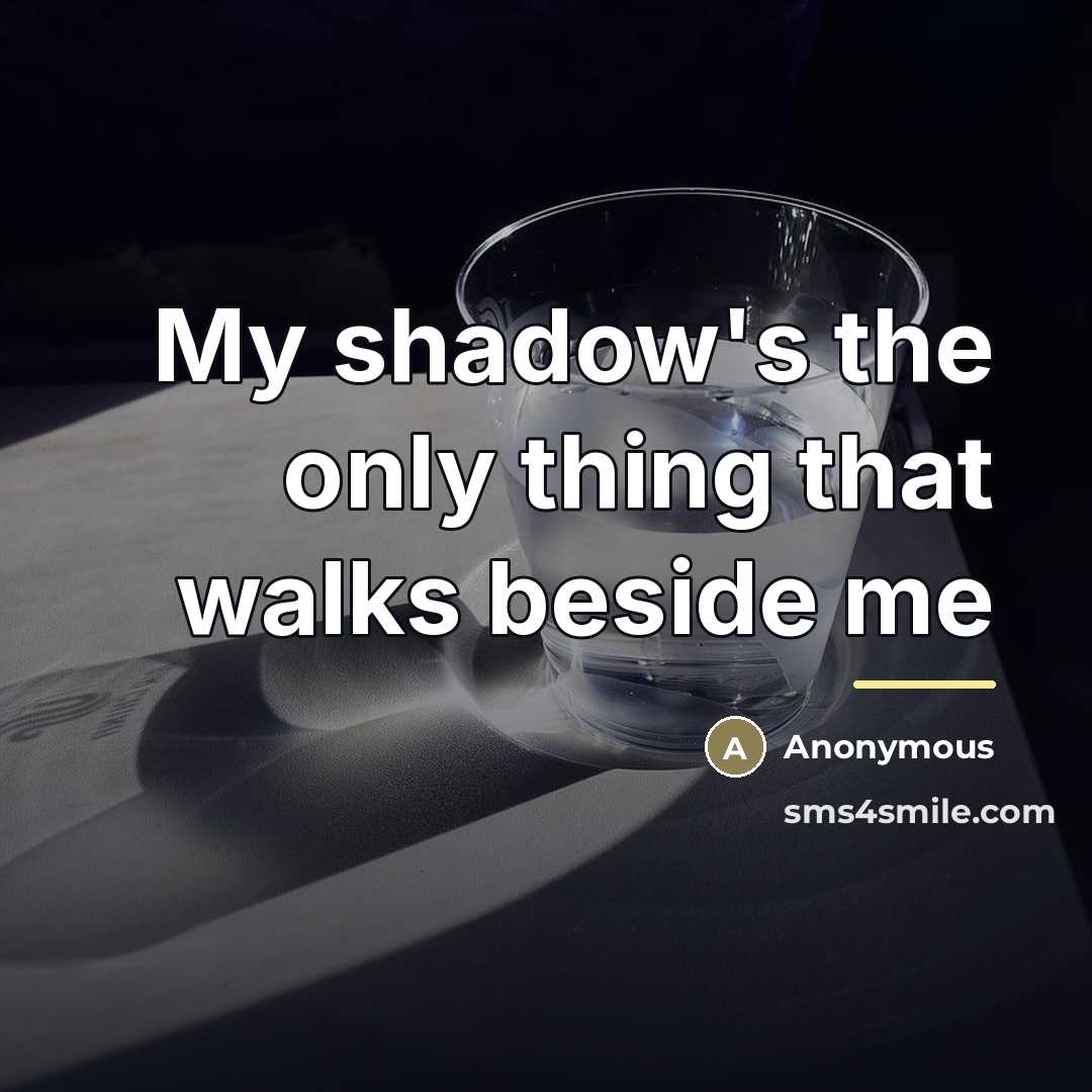 “My shadow's the only thing that walks beside me…” quote by Anonymous