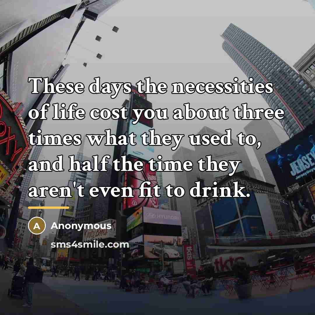 “These days the necessities of life cost you about three…” quote by Anonymous