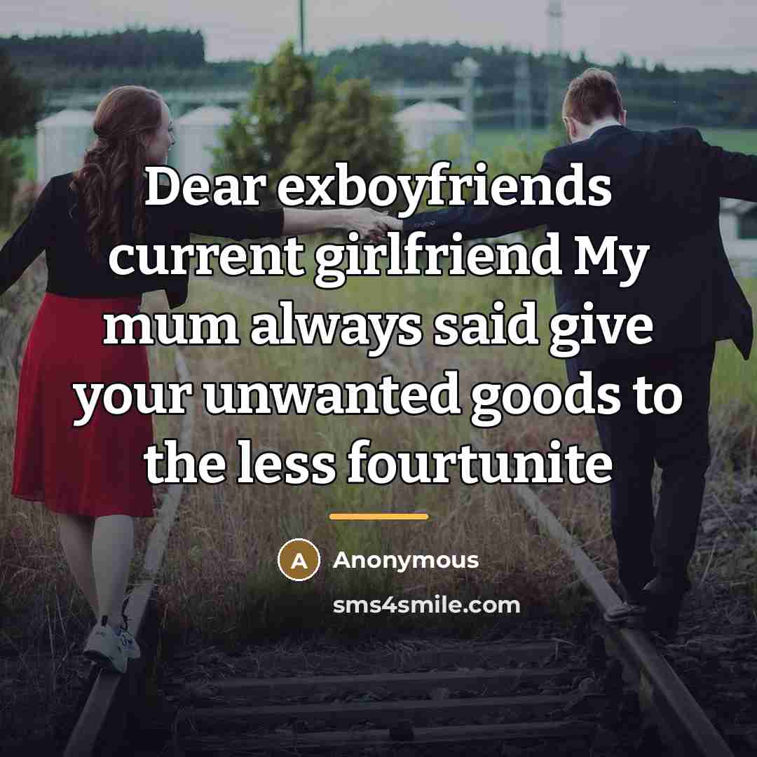 “Dear exboyfriends current girlfriend My mum always said give your…” quote by Anonymous