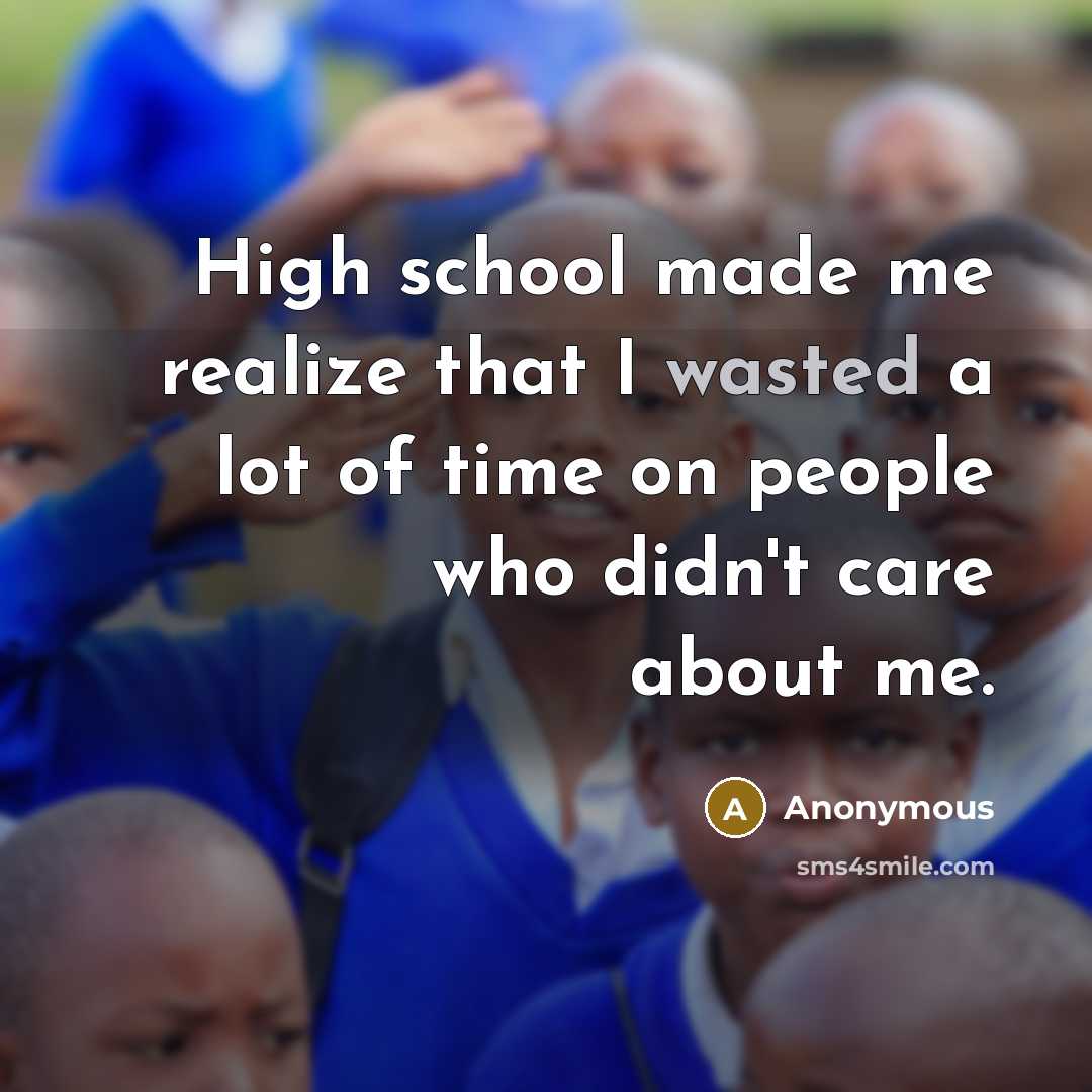 “High school made me realize that I wasted a lot of time on people who didn't care about me.” quote by Anonymous