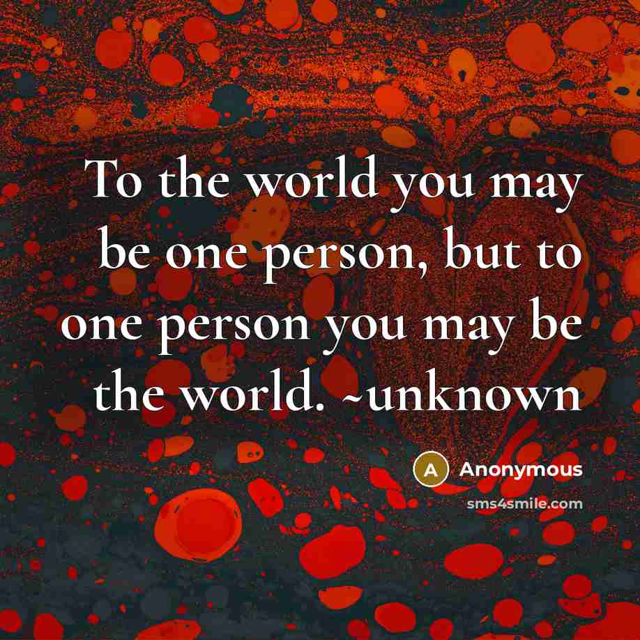 “To the world you may be one person, but to…” quote by Anonymous