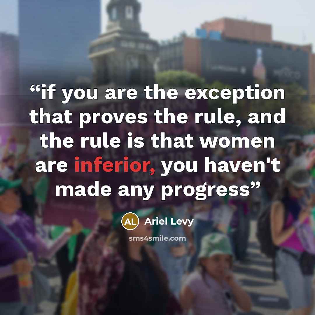 “if you are the exception that proves the rule, and the rule is that women are inferior, you haven't made any progress” quote by Ariel Levy
