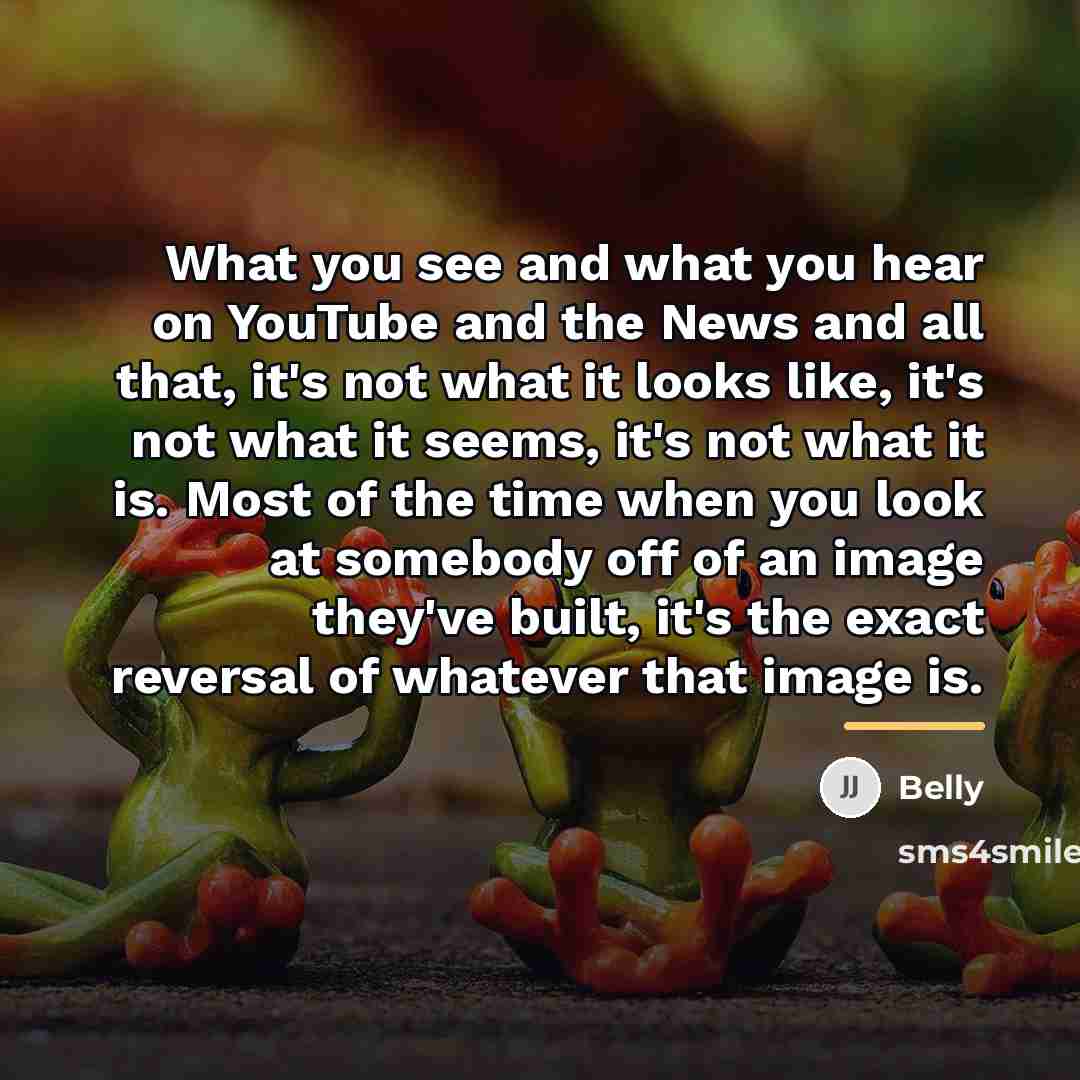 “What you see and what you hear on YouTube and…” quote by Belly
