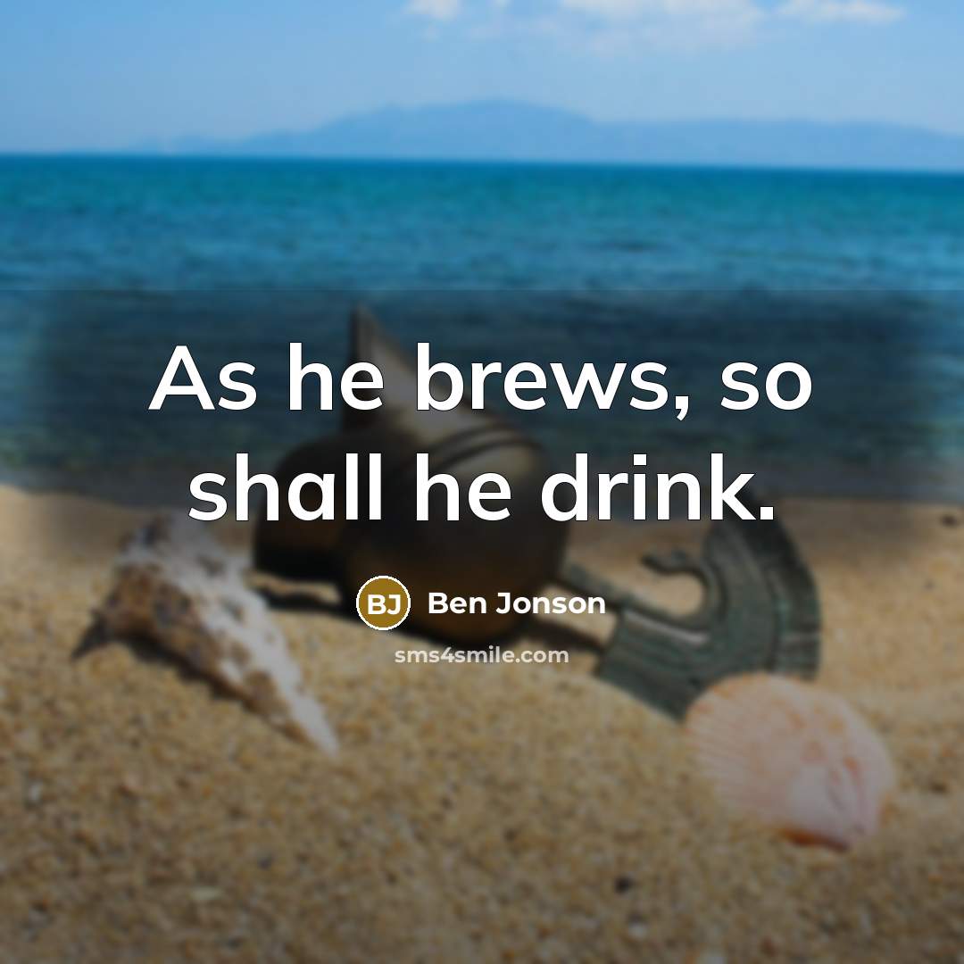 “As he brews, so shall he drink.…” quote by Ben Jonson