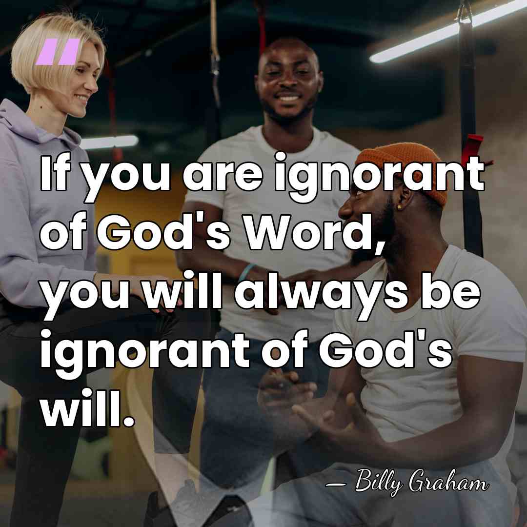 If you are ignorant of God's Word, you will always be ignorant&hellip; - Billy Graham