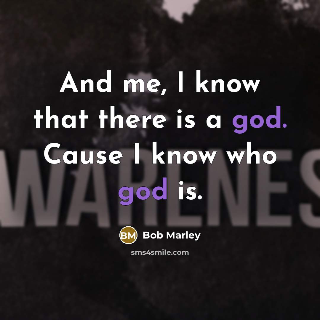 “And me, I know that there is a god. Cause…” quote by Bob Marley