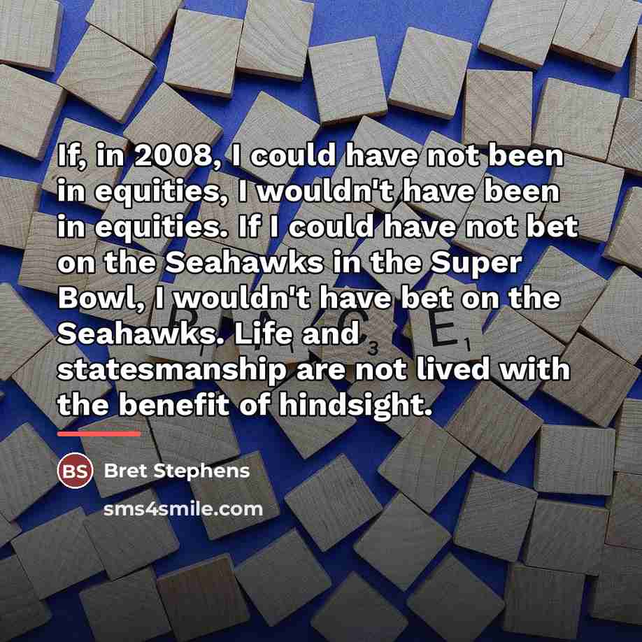 “If, in 2008, I could have not been in equities,…” quote by Bret Stephens