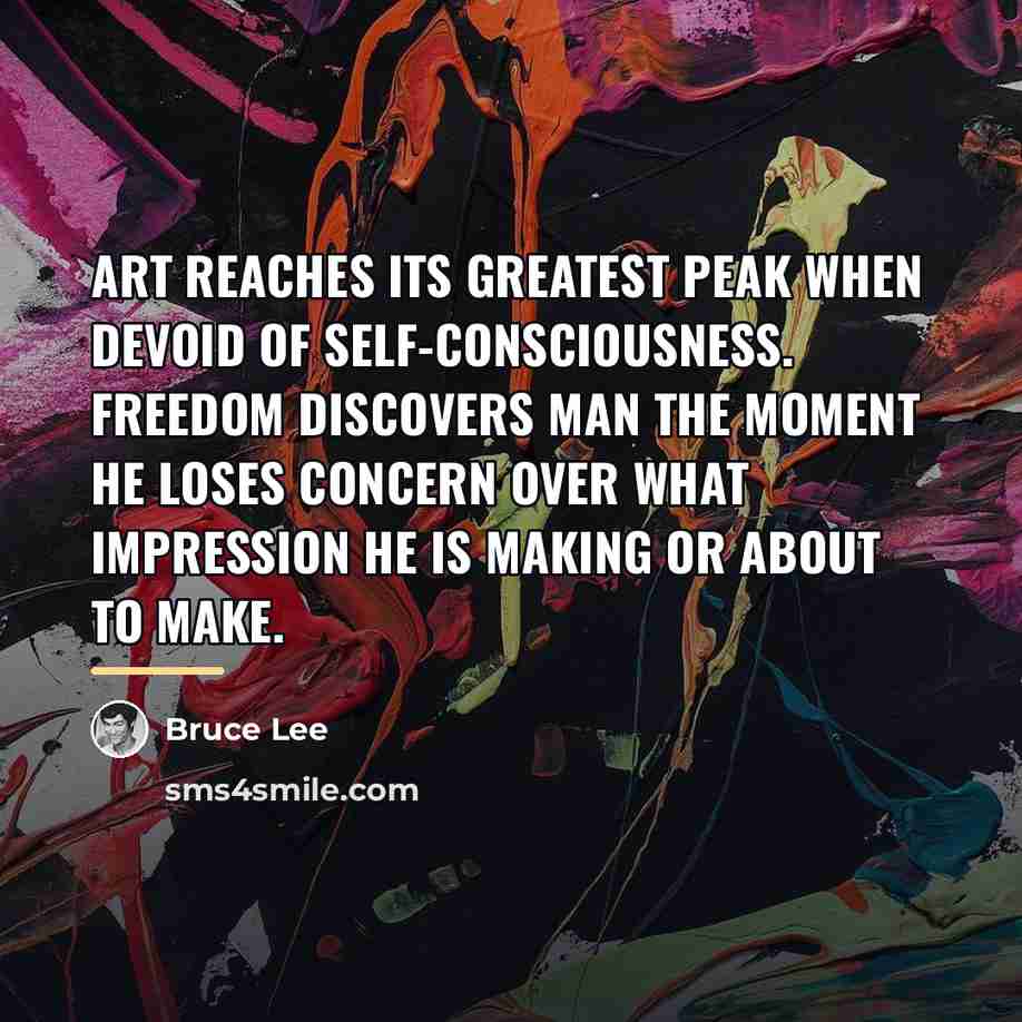 “Art reaches its greatest peak when devoid of self-consciousness. Freedom…” quote by Bruce Lee