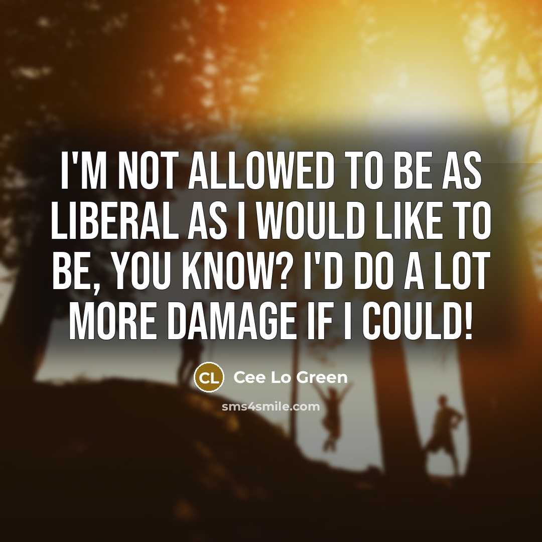 “I'm not allowed to be as liberal as I would like to be, you know? I'd do a lot more damage if I could!” quote by Cee Lo Green