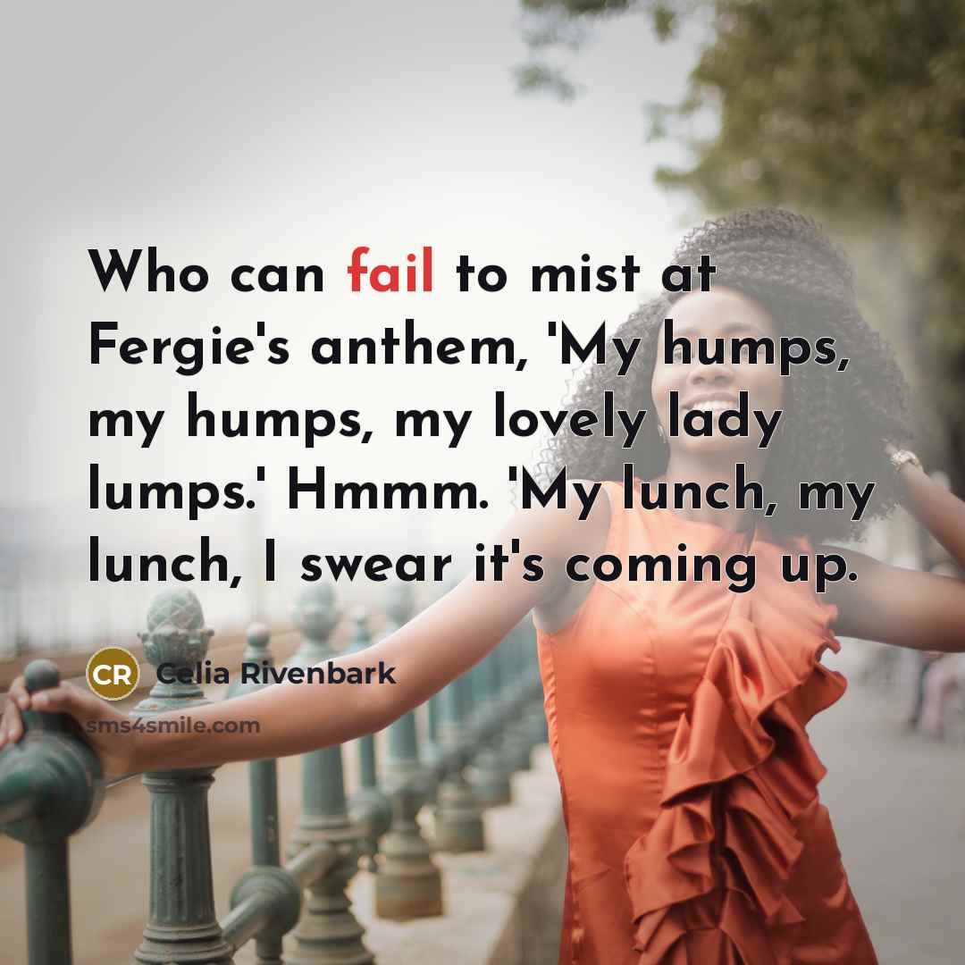 “Who can fail to mist at Fergie's anthem, 'My humps,…” quote by Celia Rivenbark