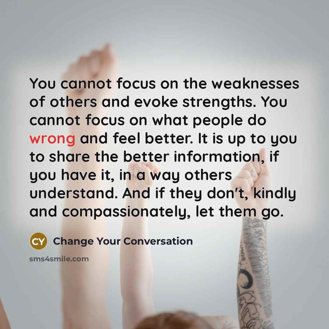 “You cannot focus on the weaknesses of others and evoke…” quote by Change Your Conversation