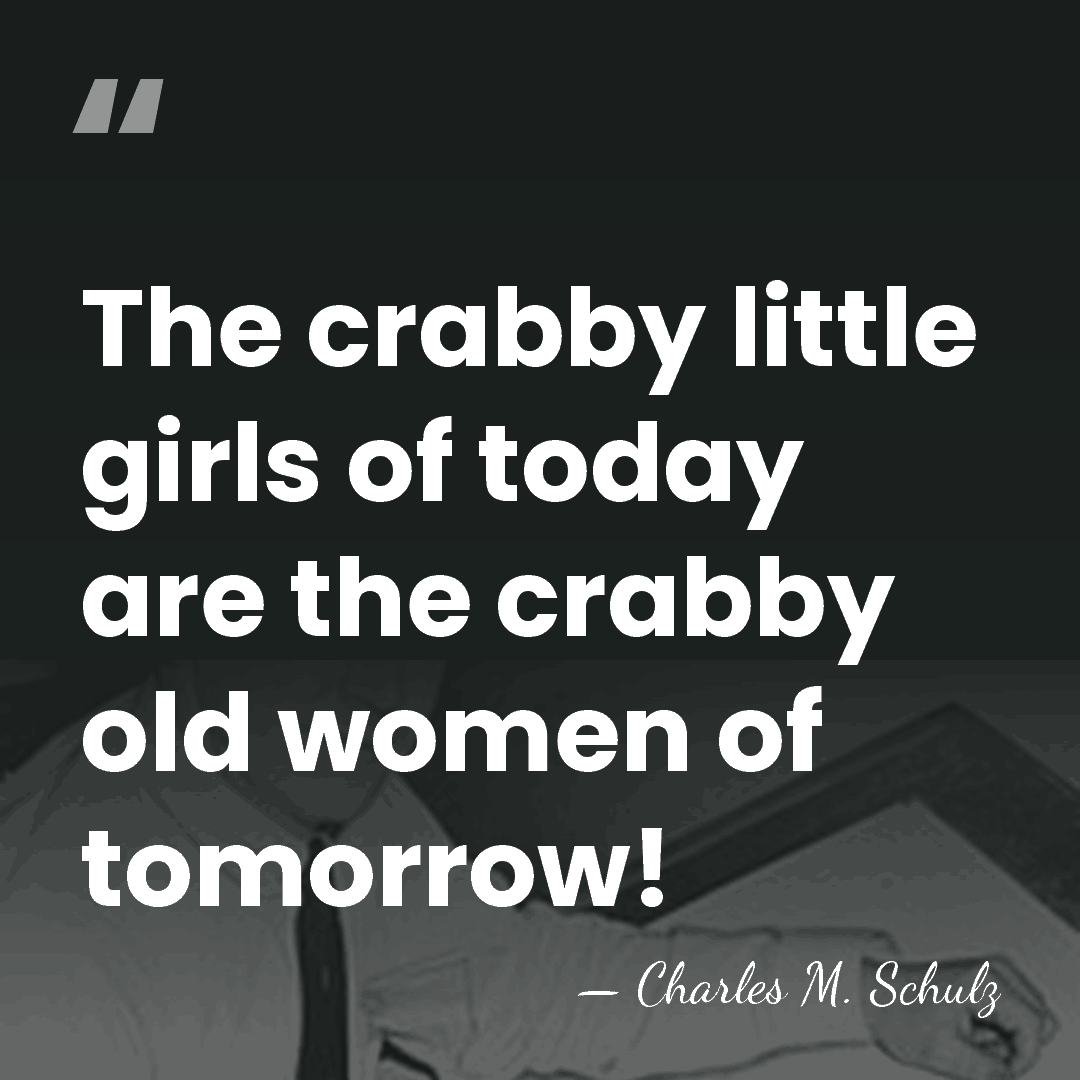 The crabby little girls of today are the crabby old women of&hellip; - Charles M. Schulz