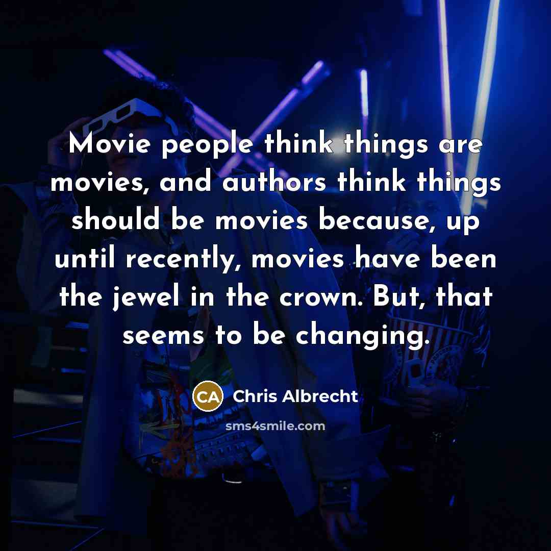 “Movie people think things are movies, and authors think things…” quote by Chris Albrecht
