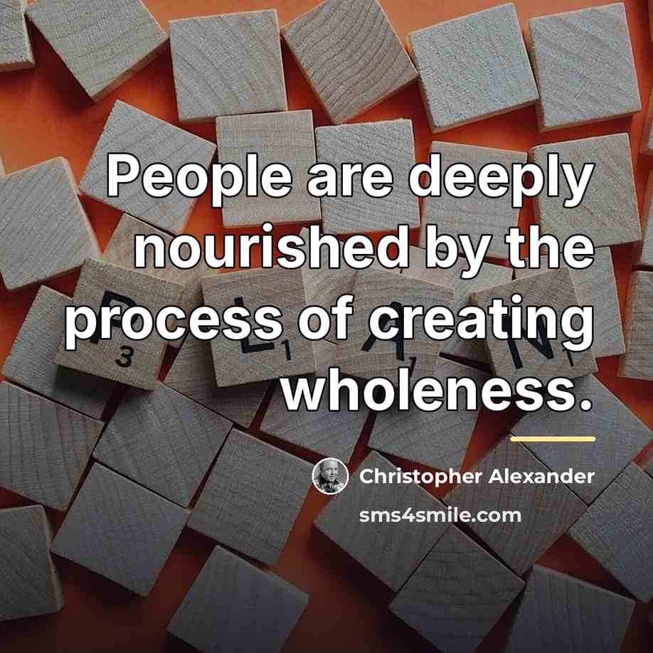 “People are deeply nourished by the process of creating wholeness.…” quote by Christopher Alexander