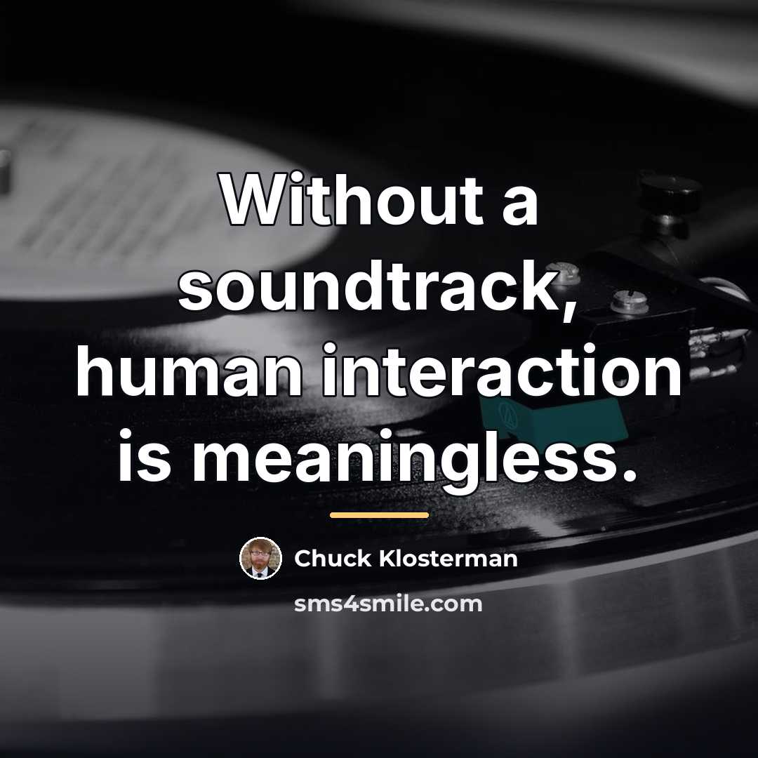 “Without a soundtrack, human interaction is meaningless.…” quote by Chuck Klosterman