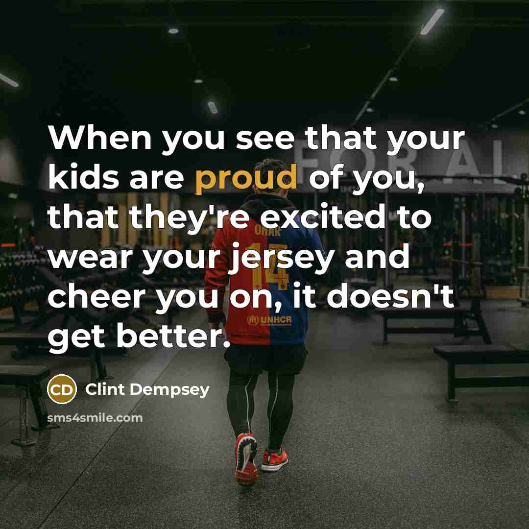 “When you see that your kids are proud of you,…” quote by Clint Dempsey