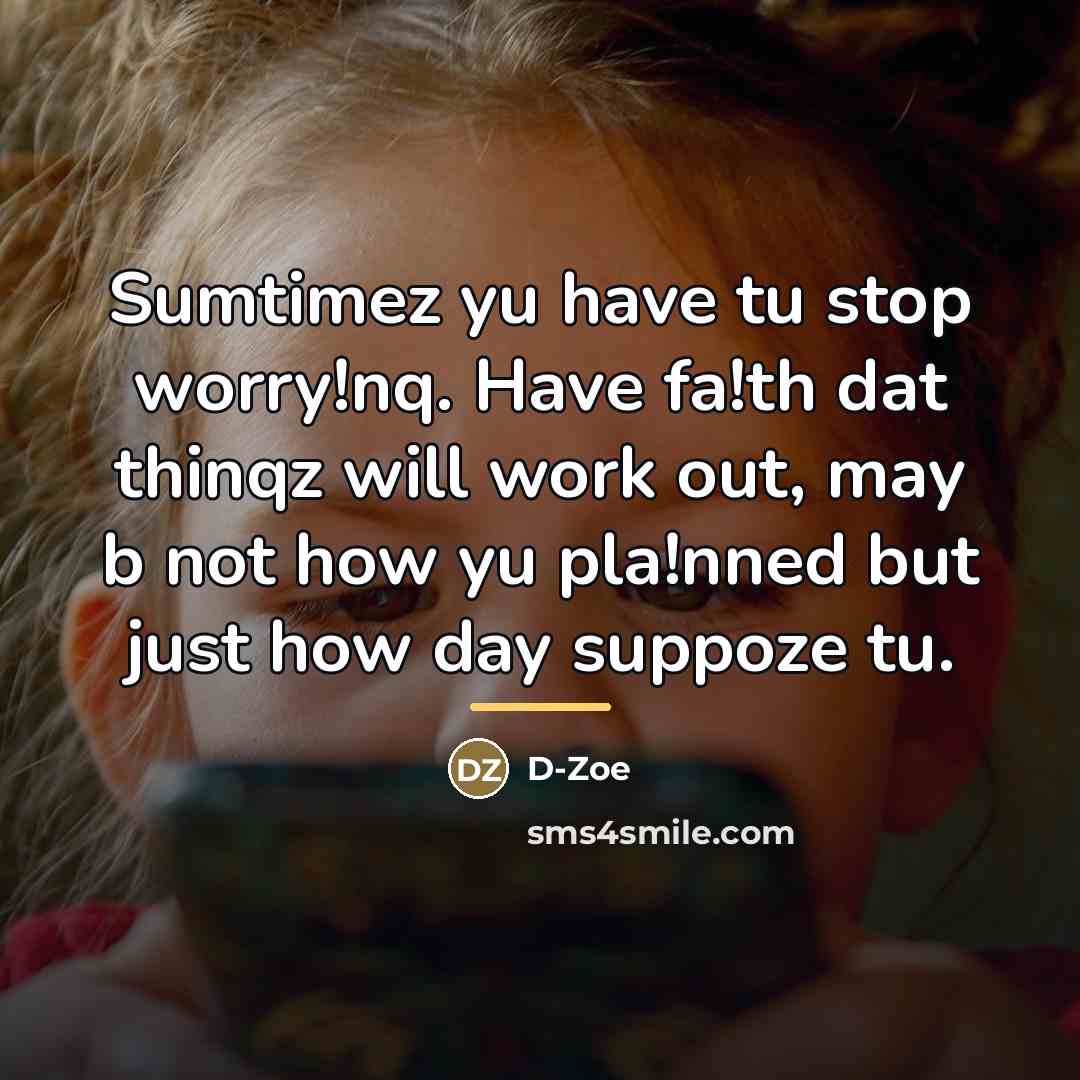 “Sumtimez yu have tu stop worry!nq. Have fa!th dat thinqz…” quote by D-Zoe