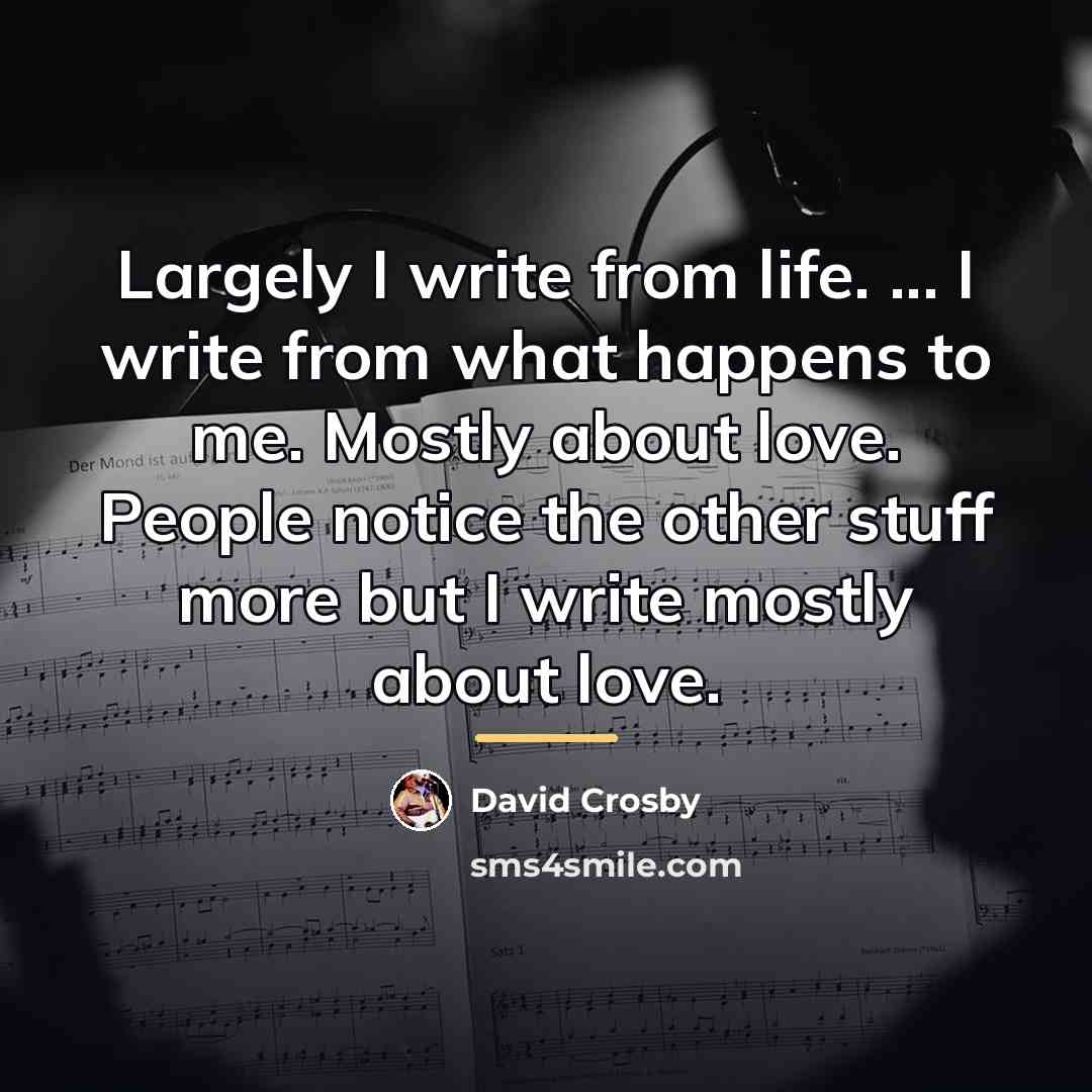 “Largely I write from life. ... I write from what…” quote by David Crosby