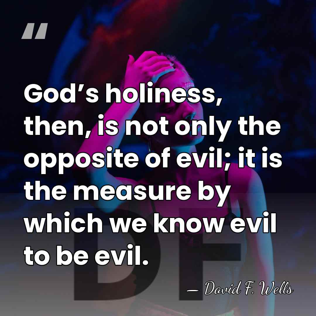 God’s holiness, then, is not only the opposite of evil; it is&hellip; - David F. Wells