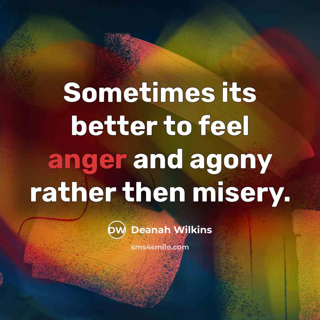 “Sometimes its better to feel anger and agony rather then…” quote by Deanah Wilkins