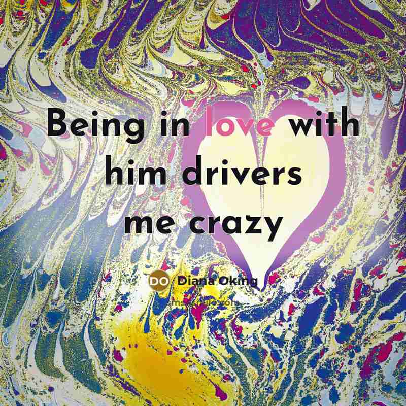 “Being in love with him drivers me crazy…” quote by Diana Oking