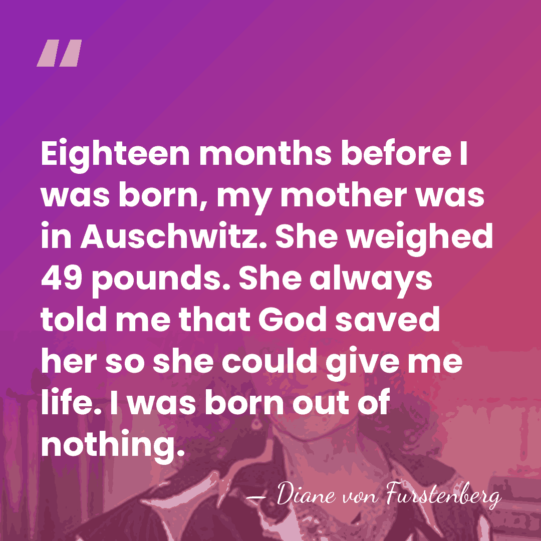 Eighteen months before I was born, my mother was in Auschwitz. She&hellip; - Diane von Furstenberg