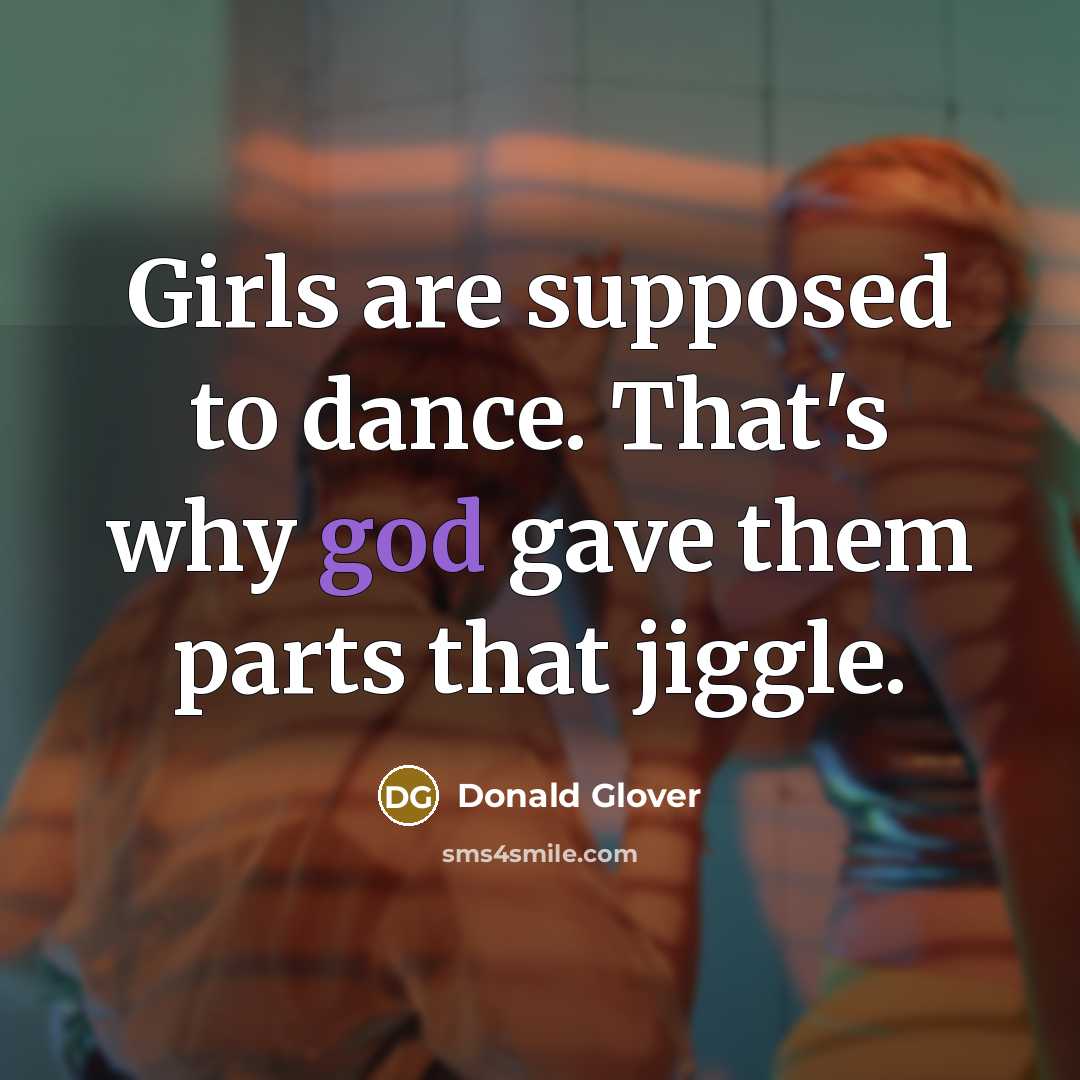 “Girls are supposed to dance. That's why god gave them…” quote by Donald Glover