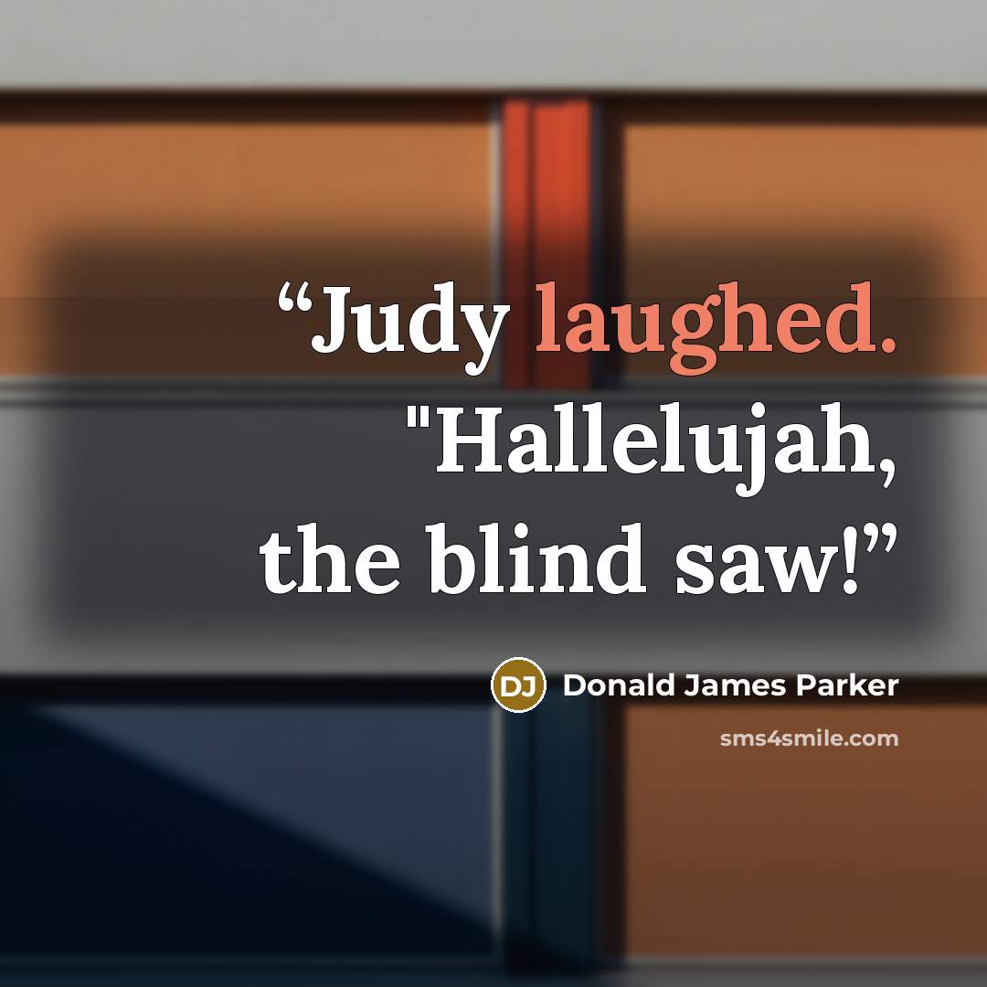 “Judy laughed. "Hallelujah, the blind saw!” quote by Donald James Parker