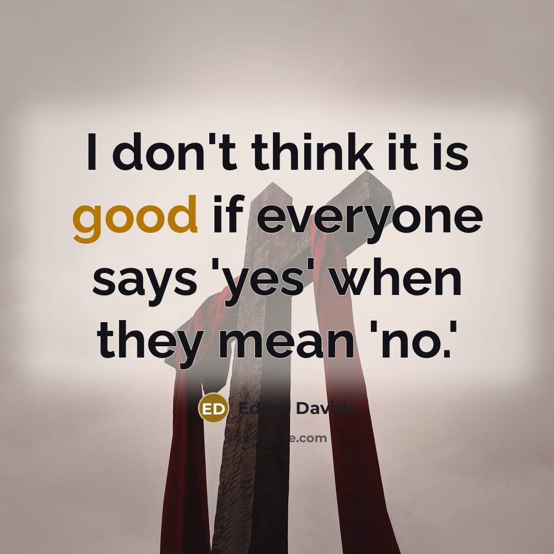 “I don't think it is good if everyone says 'yes' when they mean 'no.'” quote by Edgar Davids
