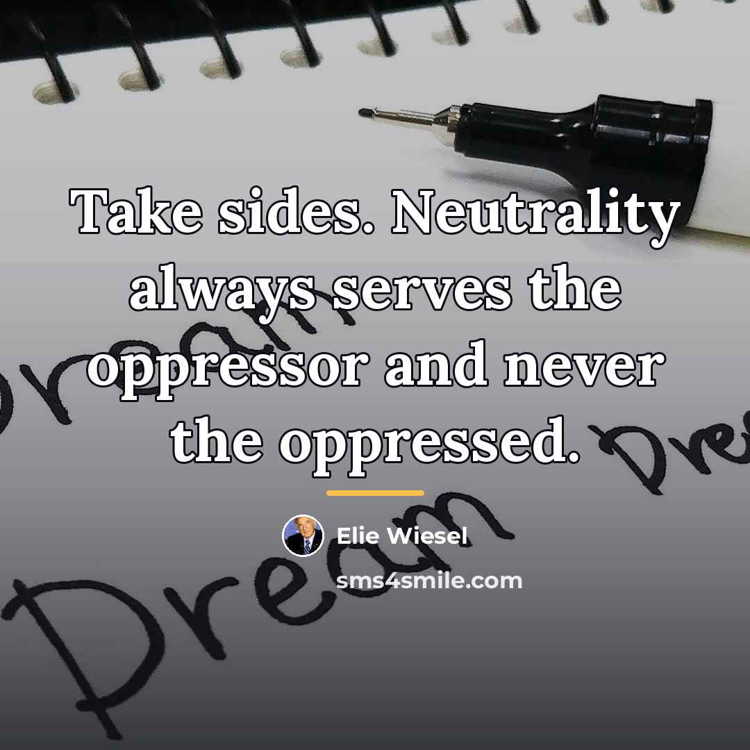 “Take sides. Neutrality always serves the oppressor and never the…” quote by Elie Wiesel