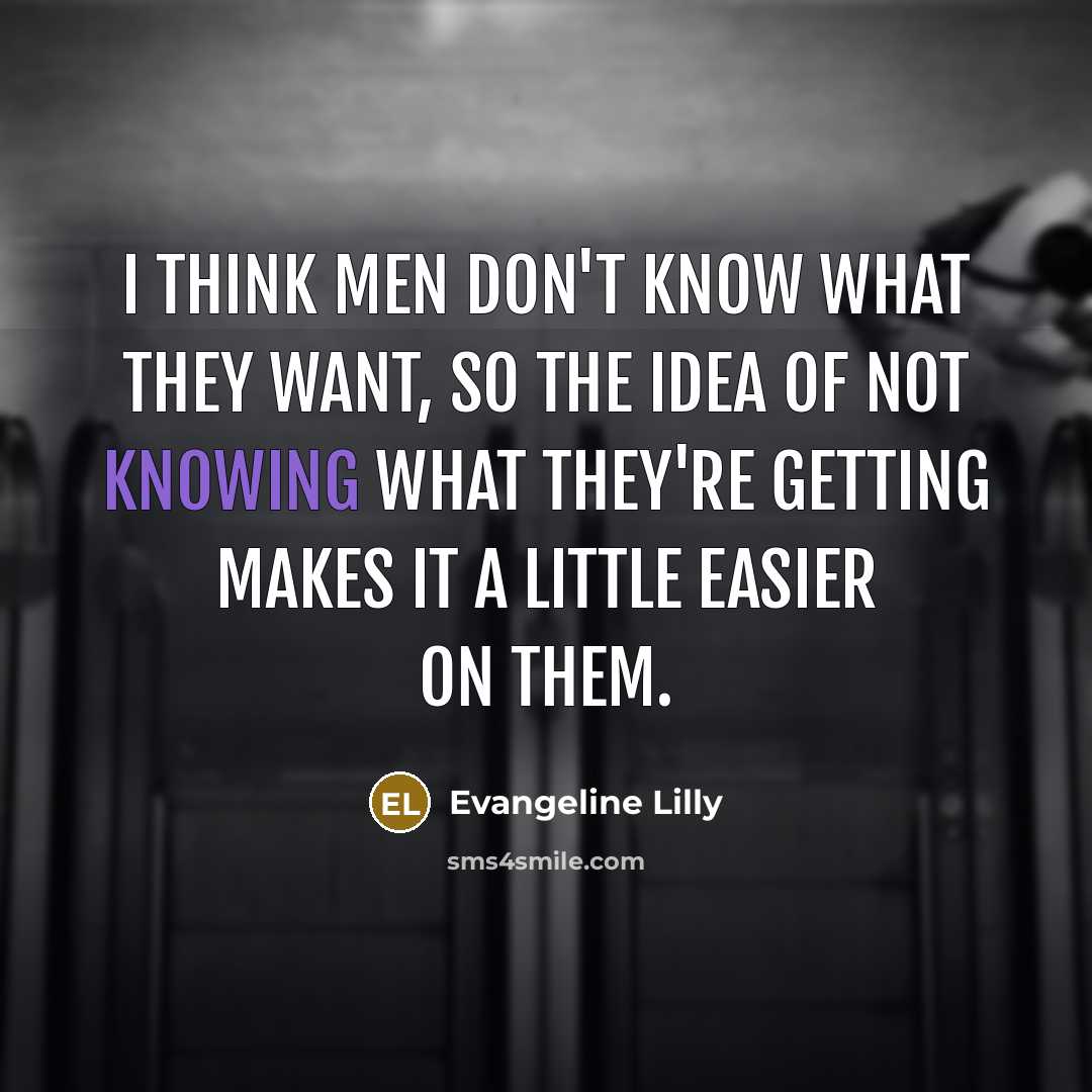 “I think men don't know what they want, so the…” quote by Evangeline Lilly