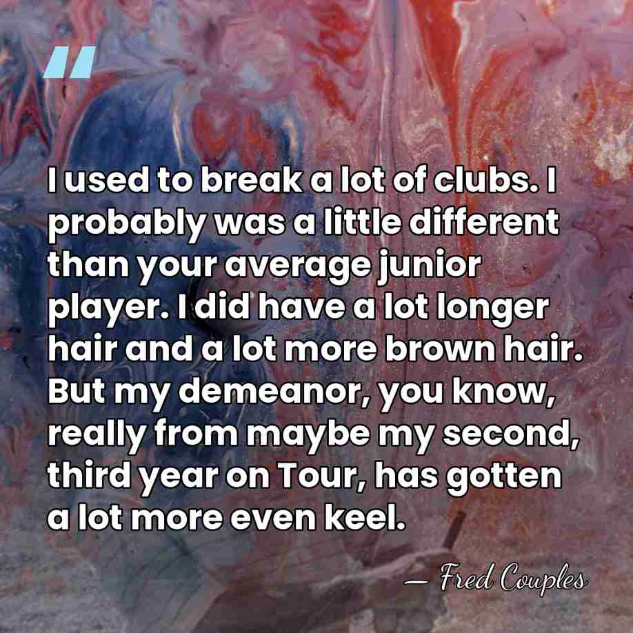 I used to break a lot of clubs. I probably was a&hellip; - Fred Couples