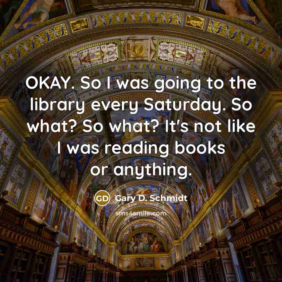 “OKAY. So I was going to the library every Saturday.…” quote by Gary D. Schmidt