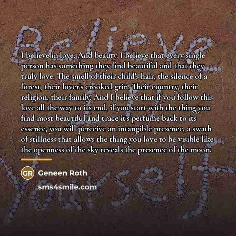 “I believe in love. And beauty. I believe that every…” quote by Geneen Roth