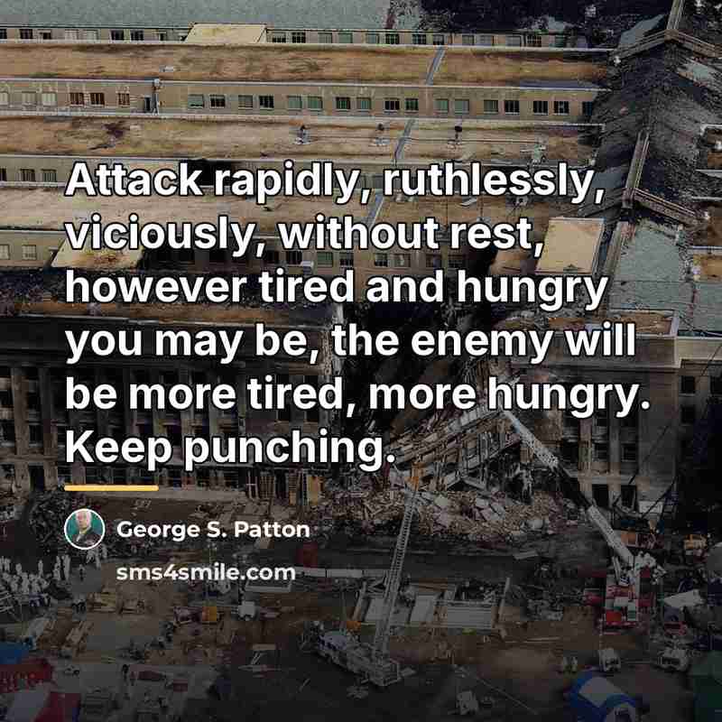 “Attack rapidly, ruthlessly, viciously, without rest, however tired and hungry…” quote by George S. Patton