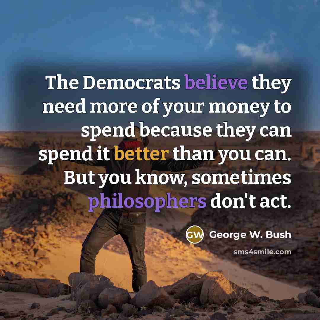 “The Democrats believe they need more of your money to…” quote by George W. Bush
