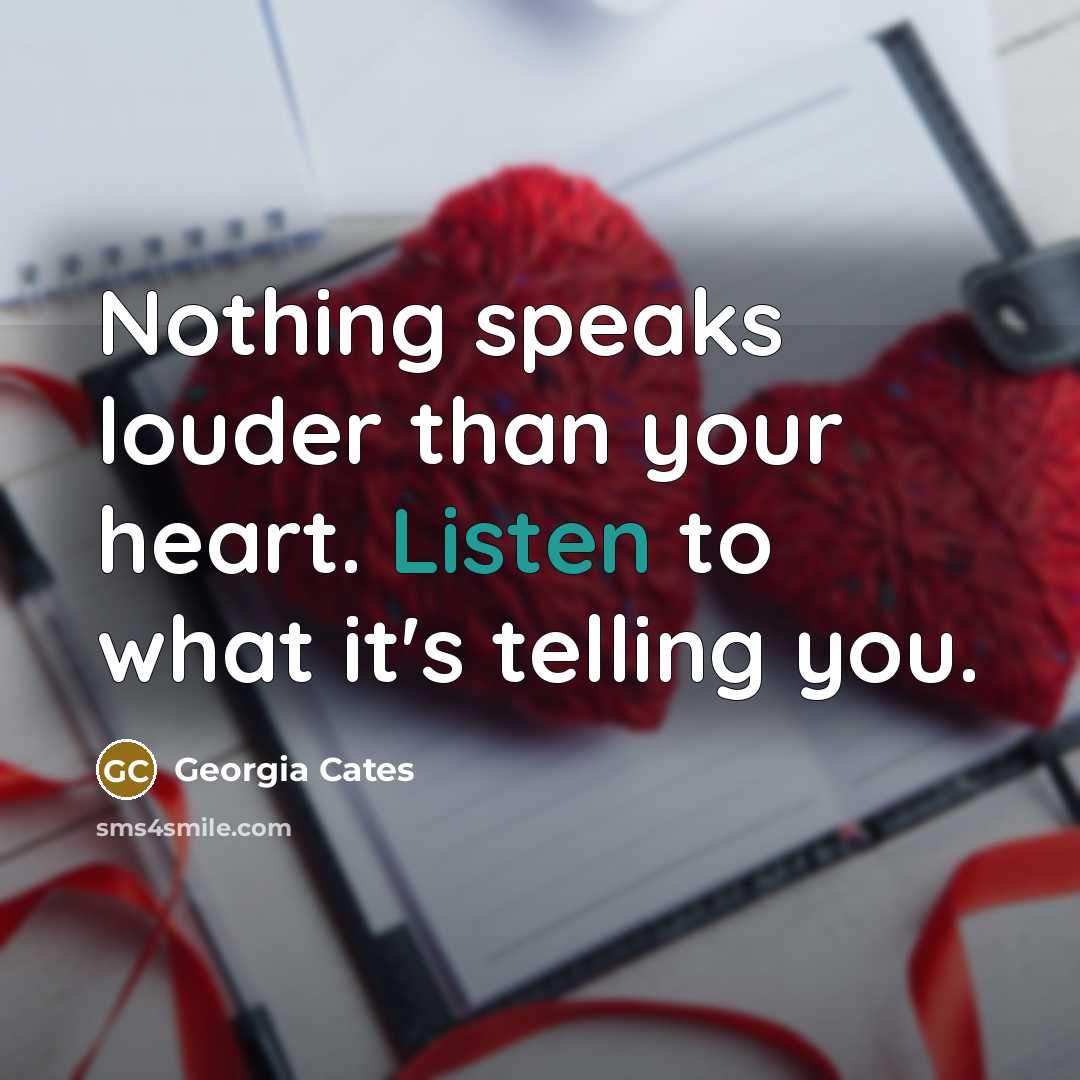“Nothing speaks louder than your heart. Listen to what it's…” quote by Georgia Cates