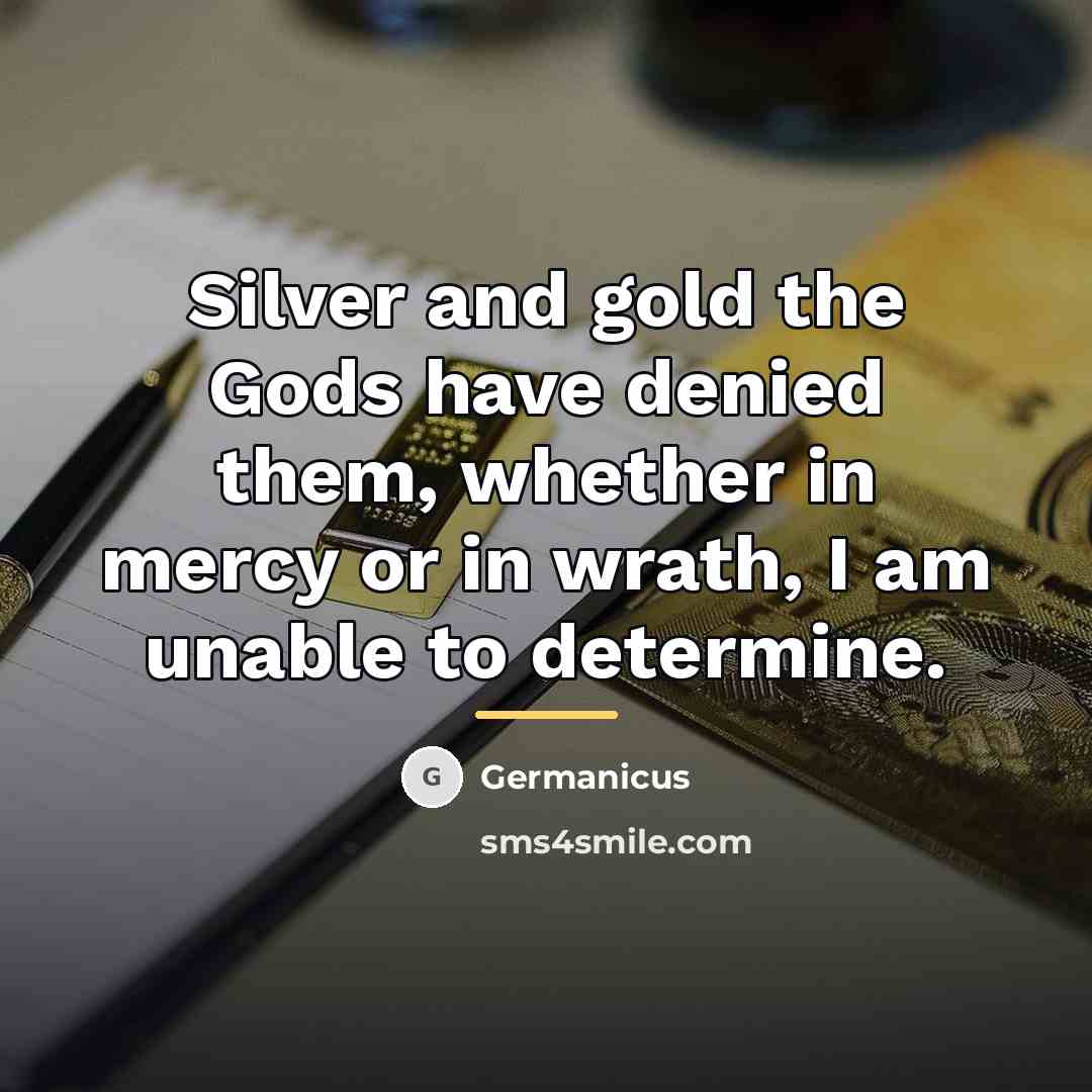 “Silver and gold the Gods have denied them, whether in…” quote by Germanicus