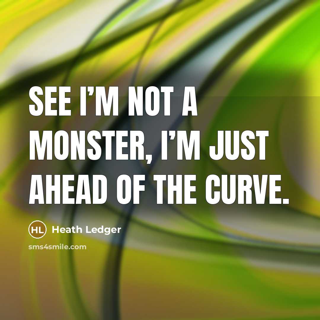 “See I’m not a monster, I’m just ahead of the…” quote by Heath Ledger
